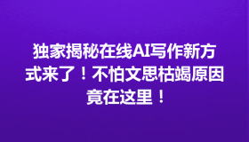 独家揭秘在线AI写作新方式来了！不怕文思枯竭原因竟在这里！