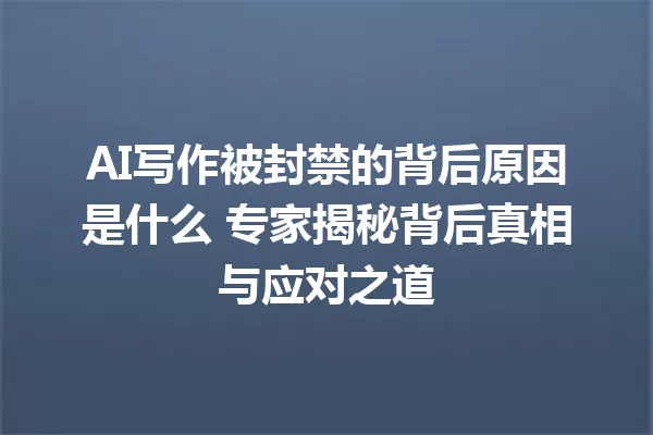 AI写作被封禁的背后原因是什么 专家揭秘背后真相与应对之道 一
