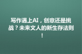 写作遇上AI，创意还是挑战？未来文人的新生存法则！