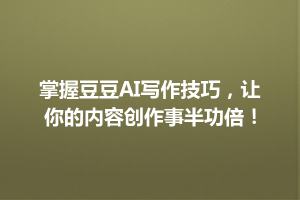 掌握豆豆AI写作技巧，让你的内容创作事半功倍！