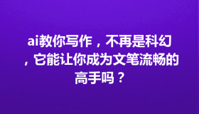 ai教你写作，不再是科幻，它能让你成为文笔流畅的高手吗？