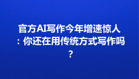 官方AI写作今年增速惊人：你还在用传统方式写作吗？