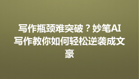 写作瓶颈难突破？妙笔AI写作教你如何轻松逆袭成文豪