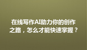 在线写作AI助力你的创作之路，怎么才能快速掌握？