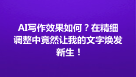 AI写作效果如何？在精细调整中竟然让我的文字焕发新生！