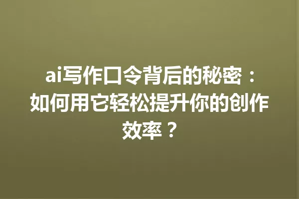 ai写作口令背后的秘密:如何用它轻松提升你的创作效率?一