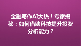 金融写作AI大热！专家揭秘：如何借助科技提升投资分析能力？