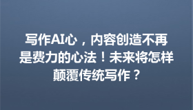 写作AI心，内容创造不再是费力的心法！未来将怎样颠覆传统写作？