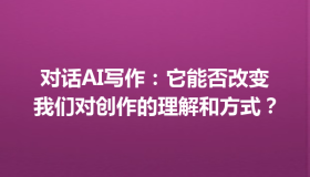 对话AI写作：它能否改变我们对创作的理解和方式？