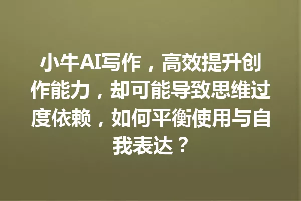 小牛AI写作,高效提升创作能力,却可能导致思维过度依赖,如何平衡使用与自我表达?一