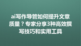 ai写作导管如何提升文章质量？专家分享3种高效撰写技巧和实用工具