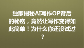 独家揭秘AI写作OP背后的秘密，竟然让写作变得如此简单！为什么你还没试过？