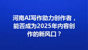 河南AI写作助力创作者，能否成为2025年内容创作的新风口？