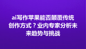 ai写作苹果能否颠覆传统创作方式？业内专家分析未来趋势与挑战