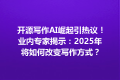 开源写作AI崛起引热议！业内专家揭示：2025年将如何改变写作方式？