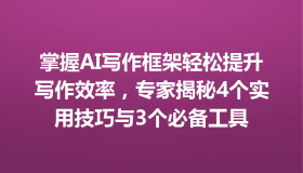 掌握AI写作框架轻松提升写作效率，专家揭秘4个实用技巧与3个必备工具
