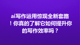 ai写作运用惊现全新套路！你真的了解它如何提升你的写作效率吗？