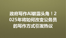 政府写作AI崭露头角！2025年将如何改变公务员的写作方式引发热议