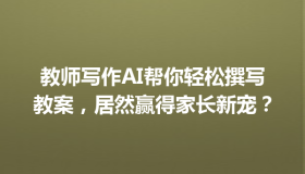 教师写作AI帮你轻松撰写教案，居然赢得家长新宠？