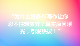 “为什么好多AI写作让你忍不住想放弃？真实原因曝光，引发热议！”