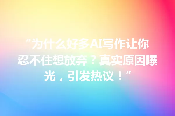 “为什么好多AI写作让你忍不住想放弃？真实原因曝光，引发热议！”一