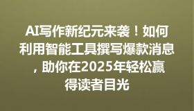 AI写作新纪元来袭！如何利用智能工具撰写爆款消息，助你在2025年轻松赢得读者目光