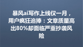 暴风ai写作上线仅一月，用户疯狂追捧：文章质量高出80%却面临严重抄袭风险
