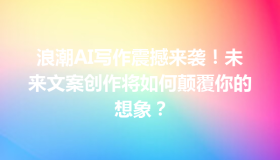 浪潮AI写作震撼来袭！未来文案创作将如何颠覆你的想象？