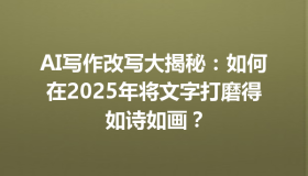AI写作改写大揭秘：如何在2025年将文字打磨得如诗如画？