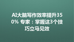 AI大脑写作效率提升350% 专家：掌握这3个技巧立马见效