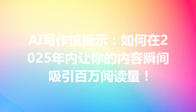 AI写作馆揭示：如何在2025年内让你的内容瞬间吸引百万阅读量！