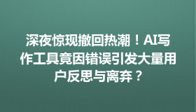 深夜惊现撤回热潮！AI写作工具竟因错误引发大量用户反思与离弃？