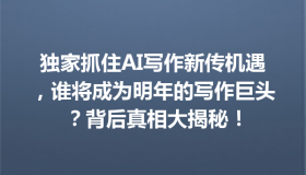 独家抓住AI写作新传机遇，谁将成为明年的写作巨头？背后真相大揭秘！