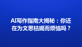 AI写作指南大揭秘：你还在为文思枯竭而烦恼吗？