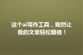 这个ai写作工具，竟然让我的文章轻松翻倍！
