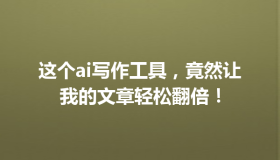 这个ai写作工具，竟然让我的文章轻松翻倍！