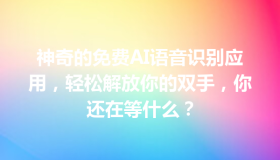 神奇的免费AI语音识别应用，轻松解放你的双手，你还在等什么？