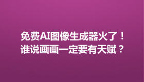 免费AI图像生成器火了！谁说画画一定要有天赋？