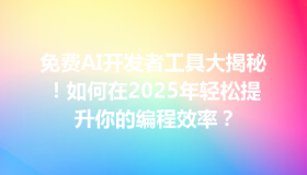 免费AI开发者工具大揭秘！如何在2025年轻松提升你的编程效率？