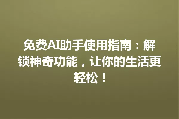 免费AI助手使用指南：解锁神奇功能，让你的生活更轻松！一