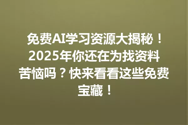 免费AI学习资源大揭秘！2025年你还在为找资料苦恼吗？快来看看这些免费宝藏！一