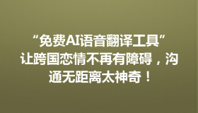“免费AI语音翻译工具”让跨国恋情不再有障碍，沟通无距离太神奇！