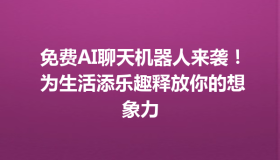 免费AI聊天机器人来袭！ 为生活添乐趣释放你的想象力