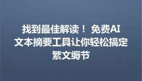找到最佳解读！ 免费AI文本摘要工具让你轻松搞定繁文缛节
