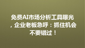 免费AI市场分析工具曝光，企业老板急呼：抓住机会不要错过！