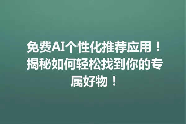 免费AI个性化推荐应用！揭秘如何轻松找到你的专属好物！一