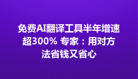 免费AI翻译工具半年增速超300% 专家：用对方法省钱又省心