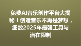 免费AI音乐创作平台大揭秘！创造音乐不再是梦想，细数2025年最强工具与潜在限制