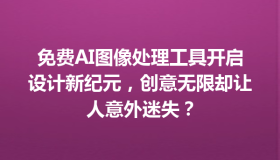 免费AI图像处理工具开启设计新纪元，创意无限却让人意外迷失？