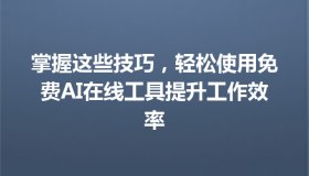 掌握这些技巧，轻松使用免费AI在线工具提升工作效率